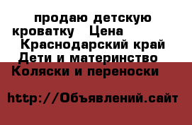 продаю детскую кроватку › Цена ­ 2 000 - Краснодарский край Дети и материнство » Коляски и переноски   